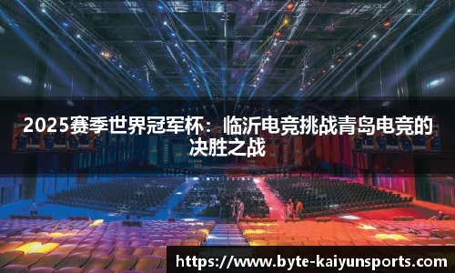 2025赛季世界冠军杯：临沂电竞挑战青岛电竞的决胜之战