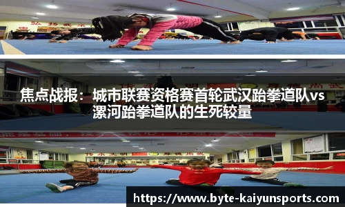 焦点战报：城市联赛资格赛首轮武汉跆拳道队vs漯河跆拳道队的生死较量