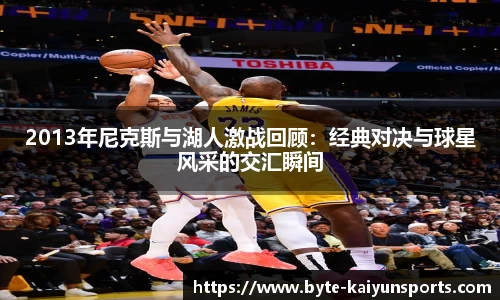 2013年尼克斯与湖人激战回顾：经典对决与球星风采的交汇瞬间